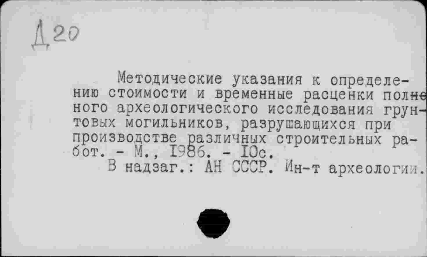 ﻿2Р
Методические указания к определению стоимости и временные расценки полив ного археологического исследования грунтовых могильников, разрушающихся при производстве различных строительных работ. - М., 1986. - 10с.
В надзаг.: АН СССР. Ин-т археологии.